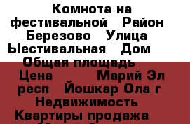 Комнота на фестивальной › Район ­ Березово › Улица ­ Ыестивальная › Дом ­ 73 › Общая площадь ­ 13 › Цена ­ 430 - Марий Эл респ., Йошкар-Ола г. Недвижимость » Квартиры продажа   . Марий Эл респ.